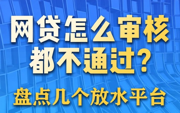 网贷怎么审核都不通过?盘点几个放水平台