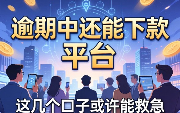揭秘2026逾期中还能下款的平台,这几个口子或许能救急