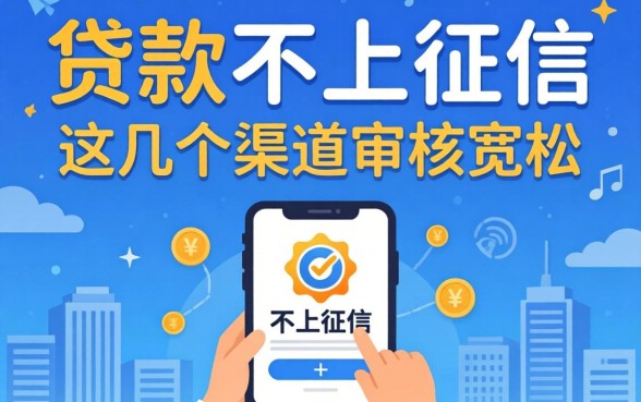 揭秘哪些贷款不上征信的平台,这几个渠道审核宽松