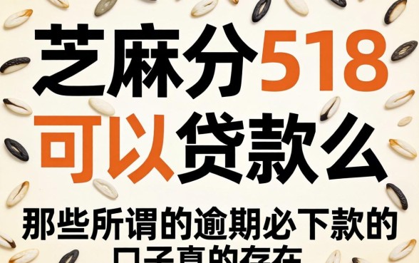 芝麻分518可以贷款么，那些所谓的逾期必下款的口子真的存在吗