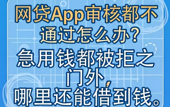 网贷App审核都不通过怎么办？急用钱却被拒之门外，哪里还能借到钱？