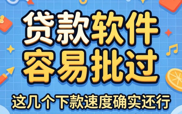 实测哪些贷款软件容易批过,这几个下款速度确实还行