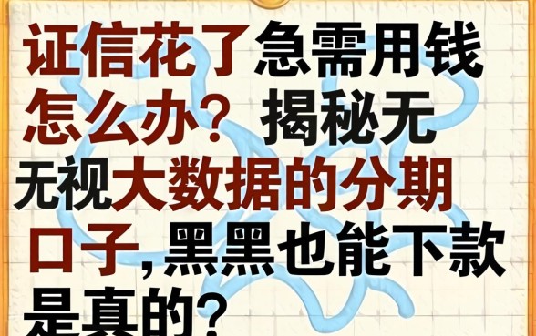 征信花了急需用钱怎么办？揭秘无视大数据的分期口子，黑户也能下款是真的吗？