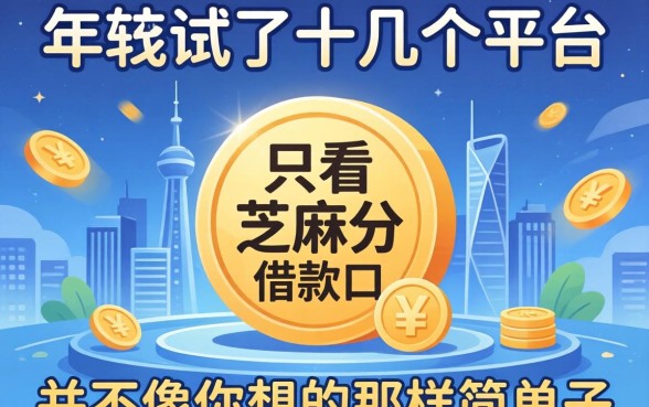 2026年我试了十几个平台，发现只看芝麻分的借款口子并不像你想的那样简单