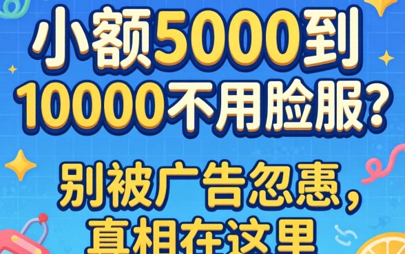 借钱小额5000到10000不用人脸？别被广告忽悠，真相在这里