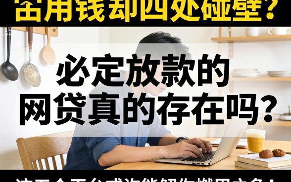 急用钱却四处碰壁?必定放款的网贷真的存在吗?这五个平台或许能解你燃眉之急!
