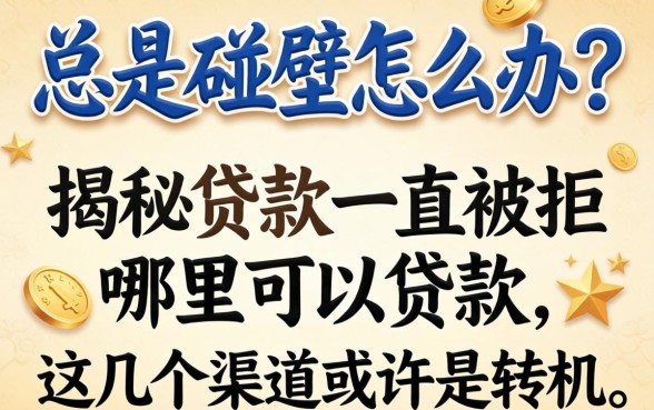 贷款总是碰壁怎么办？揭秘贷款一直被拒哪里可以贷款，这几个渠道或许是转机