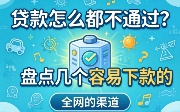 网上贷款怎么都不通过？盘点几个容易下款的渠道