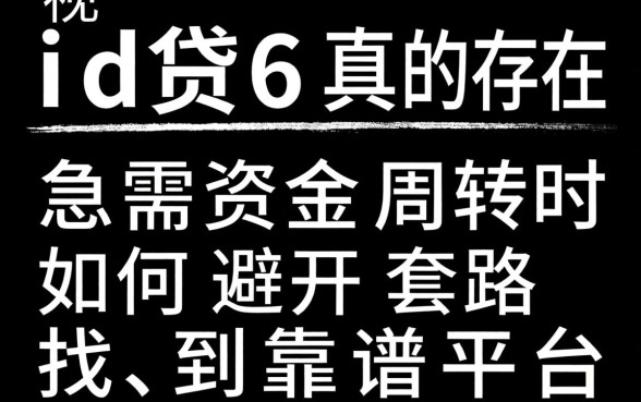 无视黑白的id贷6真的存在吗?急需资金周转时如何避开套路找到靠谱平台?