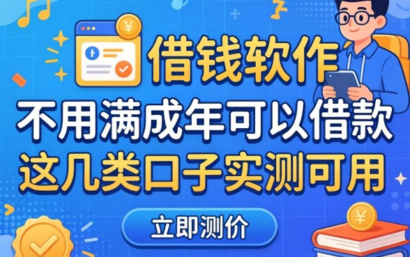 揭秘什么借钱软件不用满成年可以借款，这几类口子实测可用