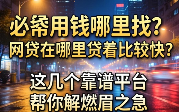 深夜急需用钱哪里找？网贷在哪里贷着比较快？这几个靠谱平台帮你解燃眉之急