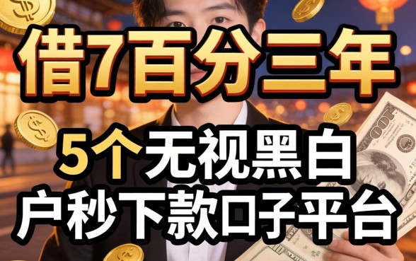 哪里可以借7万分三年，概括5个无视黑白户秒下款口子平台