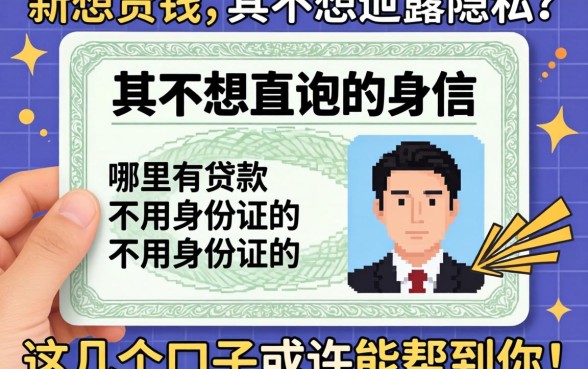 急需用钱却不想泄露隐私?哪里有贷款不用身份证的?这几个口子或许能帮到你