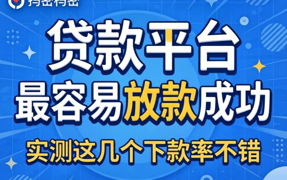 揭秘什么贷款平台最容易放款成功，实测这几个下款率不错