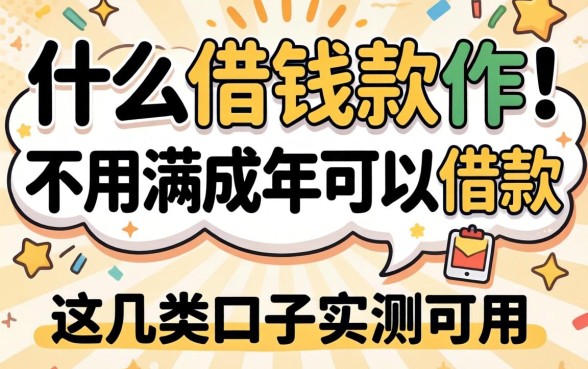揭秘什么借钱软件不用满成年可以借款，这几类口子实测可用