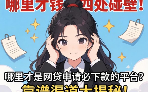 急需用钱四处碰壁？哪里才是网贷申请必下款的平台？靠谱渠道大揭秘！