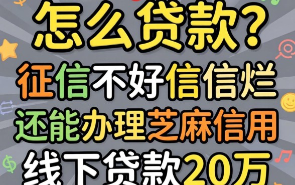 征信黑了怎么贷款？征信不好征信烂还能办理芝麻信用线下贷款20万吗？靠谱渠道有哪些？