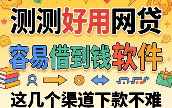 实测好用的网贷容易借到钱的软件，这几个渠道下款不难