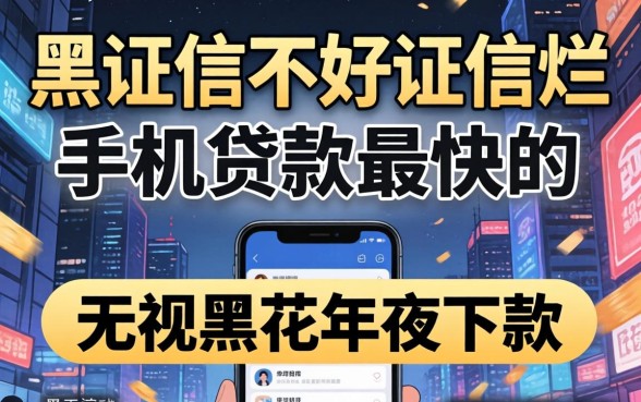 征信黑征信不好征信烂手机贷款最快的网站，概括5个无视黑花半夜下款的网贷口子