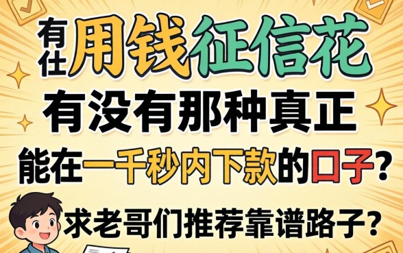 急用钱征信花,有没有那种真正能在一千秒内下款的口子?求老哥们推荐靠谱路子!