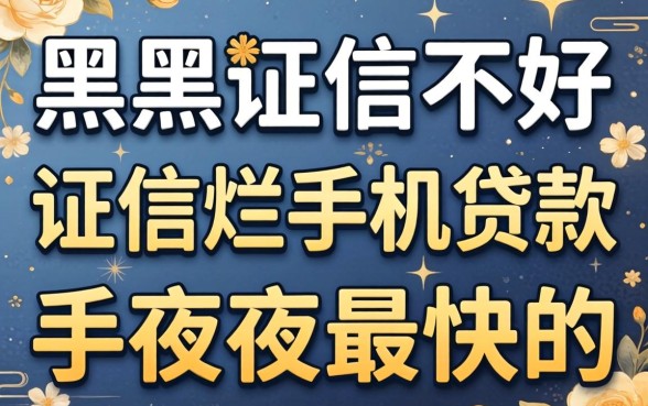 征信黑征信不好征信烂手机贷款最快的网站，概括5个无视黑花半夜下款的网贷口子
