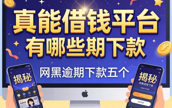 真正能借钱的平台有哪些，揭秘五个网黑逾期下款app