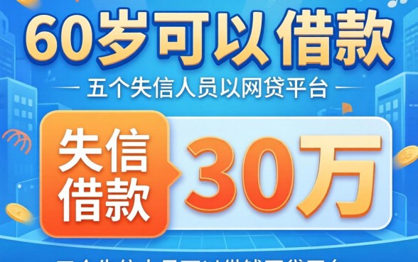 哪个平台60岁可以借款30万，概括五个失信人员可以借钱的网贷平台