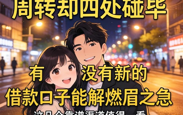 深夜急需周转却四处碰壁?有没有新的借款口子能解燃眉之急?这几个靠谱渠道值得一看