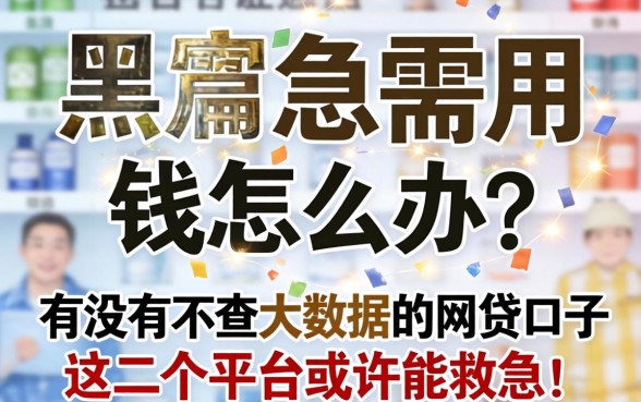 征信黑户急需用钱怎么办？有没有不查大数据的网贷口子？这几个平台或许能救急！