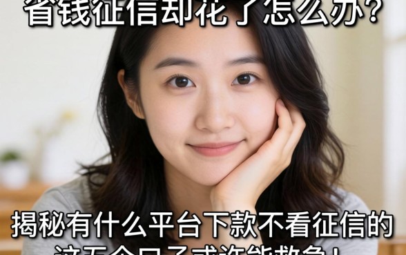 急需用钱征信却花了怎么办？揭秘有什么平台下款不看征信的，这五个口子或许能救急！