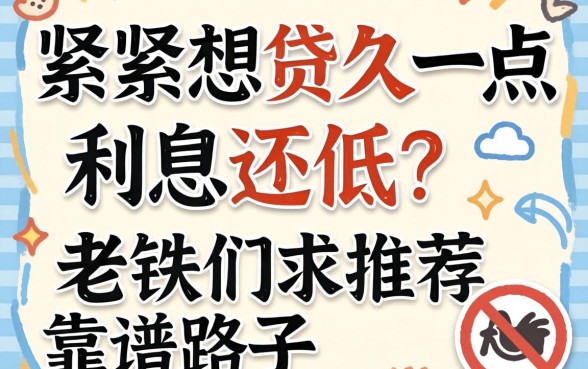手头紧想贷久一点利息还低？老铁们求推荐靠谱路子！
