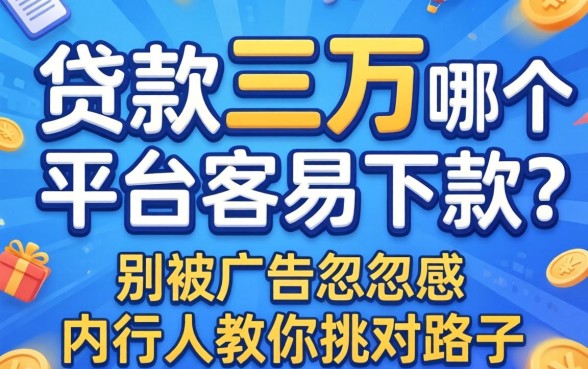贷款三万哪个平台容易下款？别被广告忽悠，内行人教你挑对路子