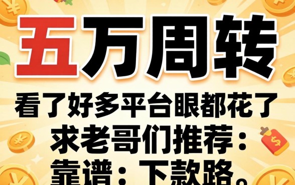 急需五万周转，看了好多平台眼都花了，求老哥们推荐个靠谱的下款路子！