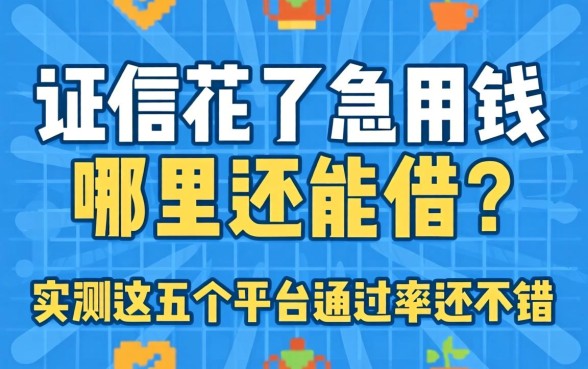 征信花了急用钱哪里还能借？实测这五个平台通过率还不错