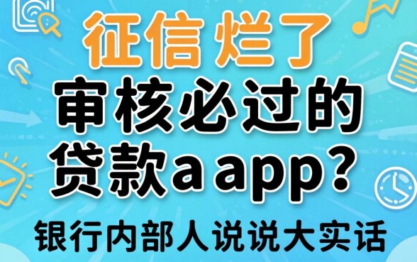 征信烂了审核必过的贷款app2026？银行内部人说说大实话