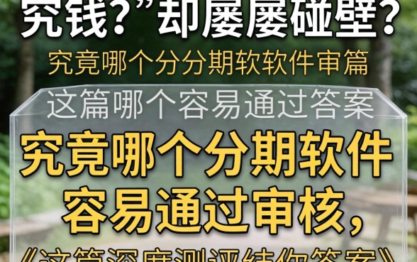 急需用钱却屡屡碰壁？究竟哪个分期软件容易通过审核，这篇深度测评给你答案