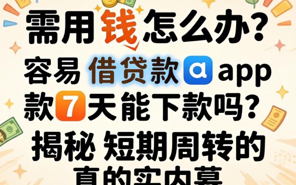 急需用钱怎么办？容易借贷款app款7天能下款吗？揭秘短期周转的真实内幕
