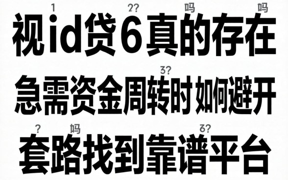 无视黑白的id贷6真的存在吗?急需资金周转时如何避开套路找到靠谱平台?