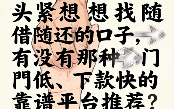 手头紧想找随借随还的口子，有没有那种门槛低、下款快的靠谱平台推荐？