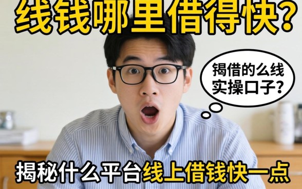 急需用钱哪里借得快？揭秘什么平台线上借钱快一点的实操口子