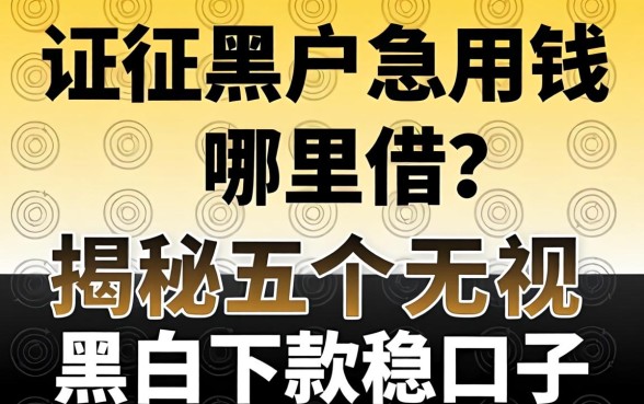 征信黑户急用钱哪里借?揭秘五个无视黑白下款稳的口子