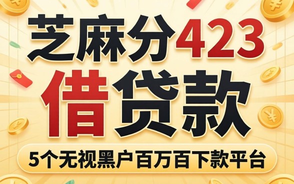 芝麻分423的借贷款,整合5个无视黑户百分百下款平台