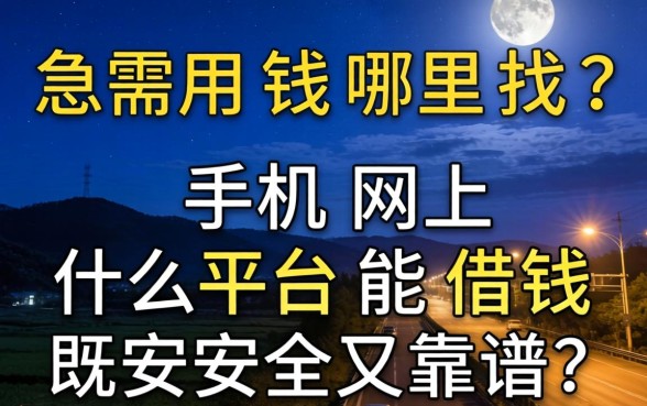 深夜急需用钱哪里找？手机网上什么平台能借钱既安全又靠谱？