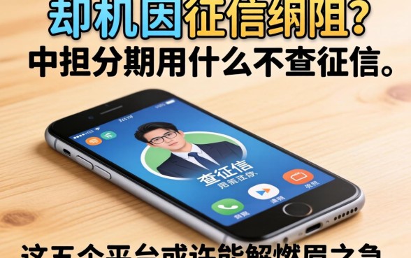 急需换机却因征信受阻?手机分期用什么不查征信,这五个平台或许能解燃眉之急