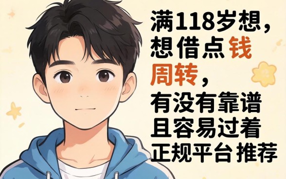 刚满18岁想借点钱周转,有没有靠谱且容易过的正规平台推荐?