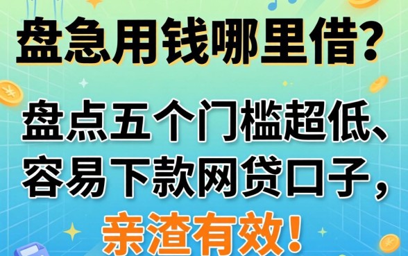 急用钱哪里借？盘点五个门槛超低、容易下款的网贷口子，亲测有效！
