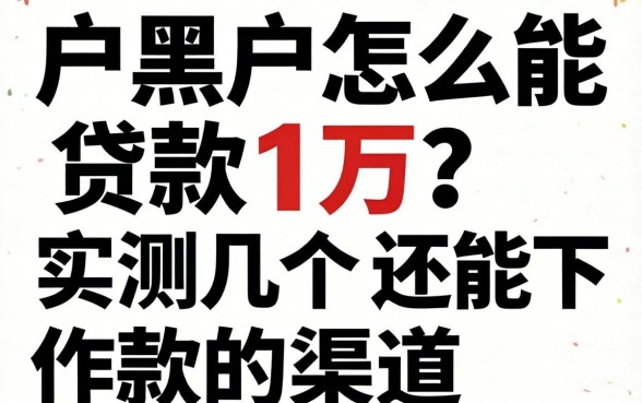 黑户黑户怎么能贷款1万？实测几个还能下款的渠道