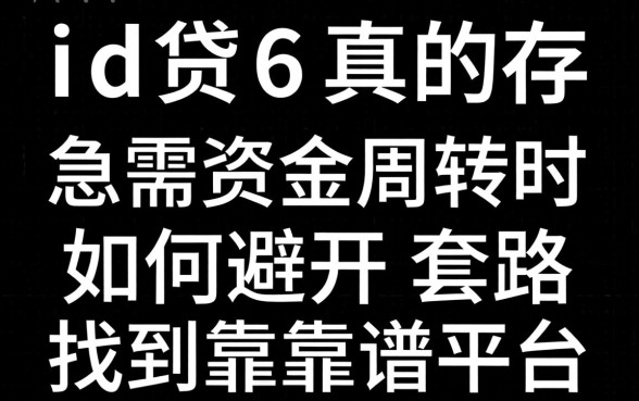 无视黑白的id贷6真的存在吗?急需资金周转时如何避开套路找到靠谱平台?