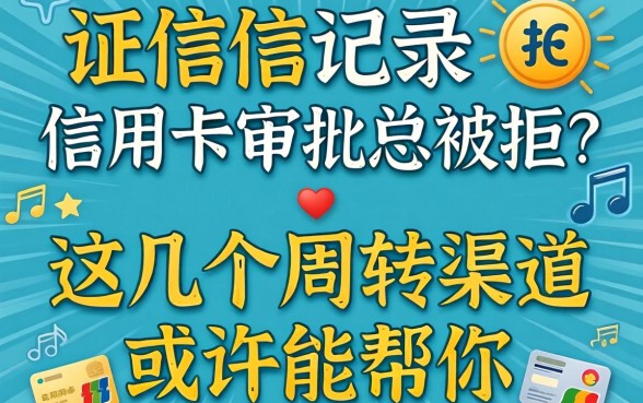 征信记录上信用卡审批总被拒？这几个周转渠道或许能帮你