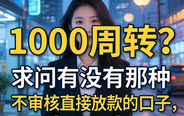 急需1000周转?求问有没有那种不审核直接放款的口子,最好秒到账!